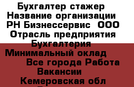 Бухгалтер-стажер › Название организации ­ РН-Бизнессервис, ООО › Отрасль предприятия ­ Бухгалтерия › Минимальный оклад ­ 13 000 - Все города Работа » Вакансии   . Кемеровская обл.,Гурьевск г.